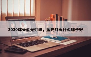 3030球头蓝光灯珠，蓝光灯头什么牌子好