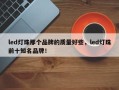 led灯珠那个品牌的质量好些，led灯珠前十知名品牌！