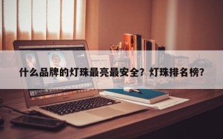 什么品牌的灯珠最亮最安全？灯珠排名榜？