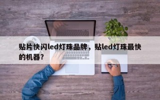 贴片快闪led灯珠品牌，贴led灯珠最快的机器？