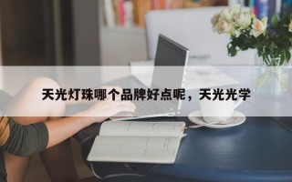 天光灯珠哪个品牌好点呢，天光光学