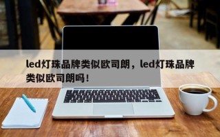 led灯珠品牌类似欧司朗，led灯珠品牌类似欧司朗吗！