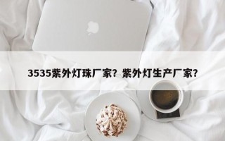 3535紫外灯珠厂家？紫外灯生产厂家？