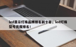 led显示灯珠品牌排名前十名，led灯珠型号亮度排名！