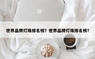 世界品牌灯珠排名榜？世界品牌灯珠排名榜？