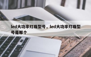 led大功率灯珠型号，led大功率灯珠型号是那个