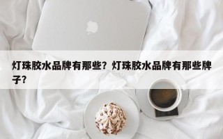 灯珠胶水品牌有那些？灯珠胶水品牌有那些牌子？