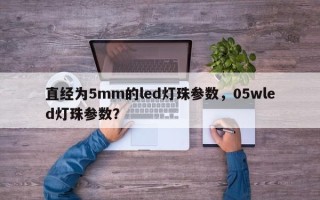 直经为5mm的led灯珠参数，05wled灯珠参数？