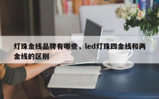 灯珠金线品牌有哪些，led灯珠四金线和两金线的区别