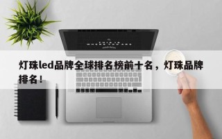 灯珠led品牌全球排名榜前十名，灯珠品牌排名！