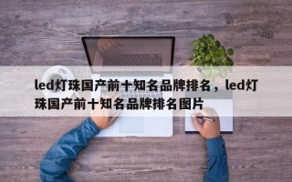 led灯珠国产前十知名品牌排名，led灯珠国产前十知名品牌排名图片