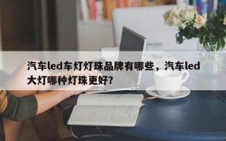 汽车led车灯灯珠品牌有哪些，汽车led大灯哪种灯珠更好？