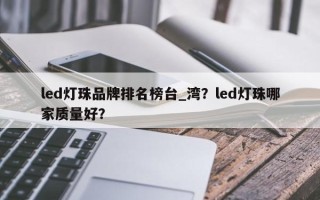 led灯珠品牌排名榜台_湾？led灯珠哪家质量好？