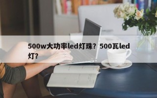 500w大功率led灯珠？500瓦led灯？