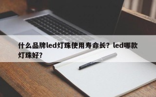 什么品牌led灯珠使用寿命长？led哪款灯珠好？