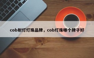 cob射灯灯珠品牌，cob灯珠哪个牌子好