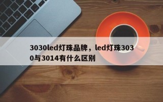 3030led灯珠品牌，led灯珠3030与3014有什么区别