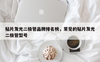 贴片发光二极管品牌排名榜，常见的贴片发光二极管型号