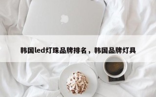 韩国led灯珠品牌排名，韩国品牌灯具