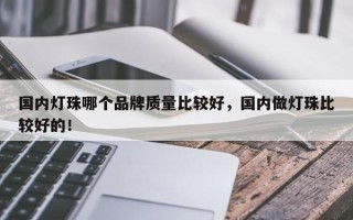 国内灯珠哪个品牌质量比较好，国内做灯珠比较好的！