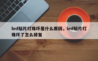 led贴片灯珠坏是什么原因，led贴片灯珠坏了怎么修复