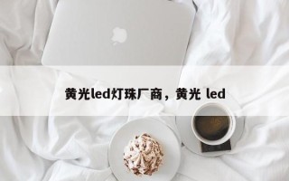 黄光led灯珠厂商，黄光 led