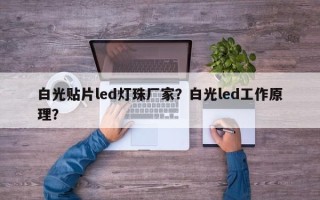 白光贴片led灯珠厂家？白光led工作原理？