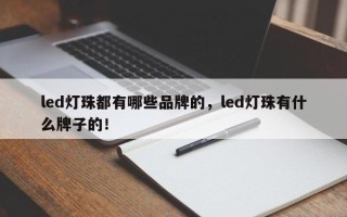 led灯珠都有哪些品牌的，led灯珠有什么牌子的！