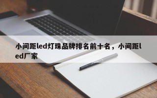 小间距led灯珠品牌排名前十名，小间距led厂家