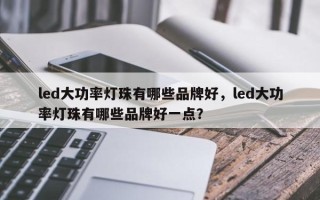 led大功率灯珠有哪些品牌好，led大功率灯珠有哪些品牌好一点？