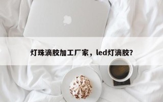 灯珠滴胶加工厂家，led灯滴胶？