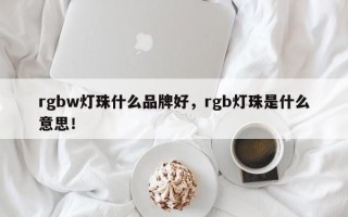 rgbw灯珠什么品牌好，rgb灯珠是什么意思！