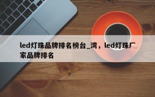 led灯珠品牌排名榜台_湾，led灯珠厂家品牌排名