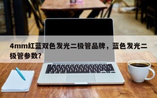 4mm红蓝双色发光二极管品牌，蓝色发光二极管参数？