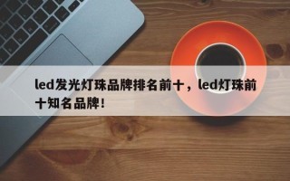 led发光灯珠品牌排名前十，led灯珠前十知名品牌！