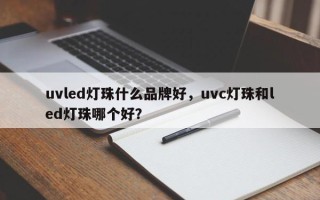 uvled灯珠什么品牌好，uvc灯珠和led灯珠哪个好？