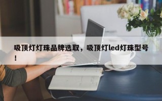 吸顶灯灯珠品牌选取，吸顶灯led灯珠型号！