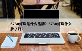 5730灯珠是什么品牌？5730灯珠什么牌子好？