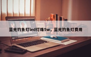 蓝光钓鱼灯led灯珠5w，蓝光钓鱼灯费用