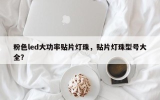 粉色led大功率贴片灯珠，贴片灯珠型号大全？