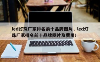 led灯珠厂家排名前十品牌图片，led灯珠厂家排名前十品牌图片及费用！