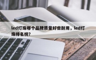 led灯珠哪个品牌质量好些耐用，led灯珠排名榜？