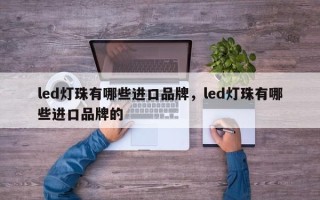 led灯珠有哪些进口品牌，led灯珠有哪些进口品牌的