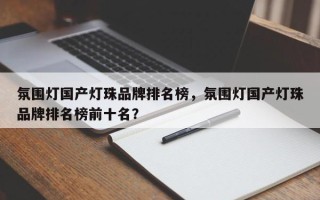 氛围灯国产灯珠品牌排名榜，氛围灯国产灯珠品牌排名榜前十名？