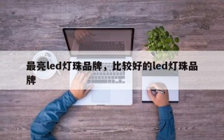 最亮led灯珠品牌，比较好的led灯珠品牌