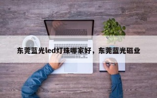 东莞蓝光led灯珠哪家好，东莞蓝光磁业