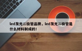 led发光二极管品牌，led发光二极管是什么材料制成的！