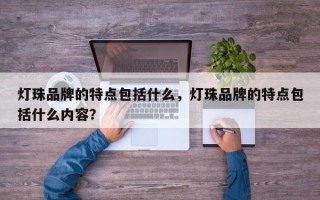 灯珠品牌的特点包括什么，灯珠品牌的特点包括什么内容？