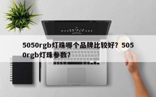 5050rgb灯珠哪个品牌比较好？5050rgb灯珠参数？