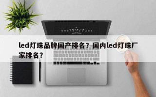 led灯珠品牌国产排名？国内led灯珠厂家排名？